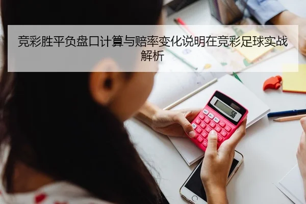 竞彩胜平负盘口计算与赔率变化说明在竞彩足球实战解析