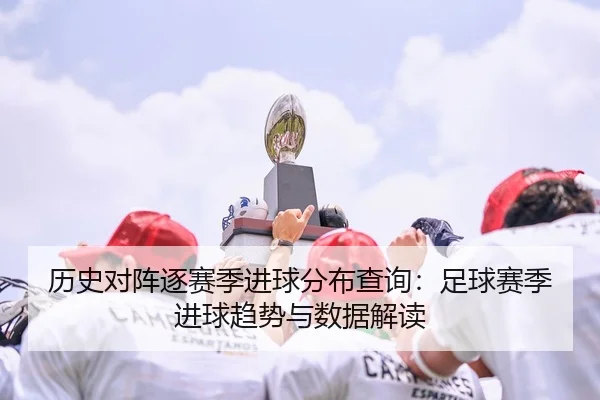 历史对阵逐赛季进球分布查询：足球赛季进球趋势与数据解读