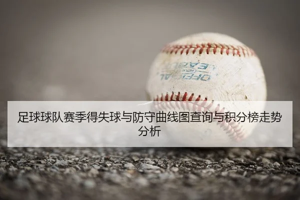 足球球队赛季得失球与防守曲线图查询与积分榜走势分析