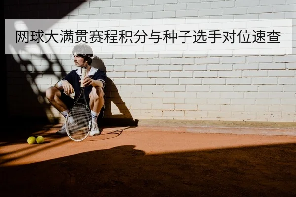 网球大满贯赛程积分与种子选手对位速查