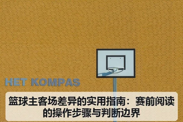 篮球主客场差异的实用指南:赛前阅读的操作步骤与判断边界