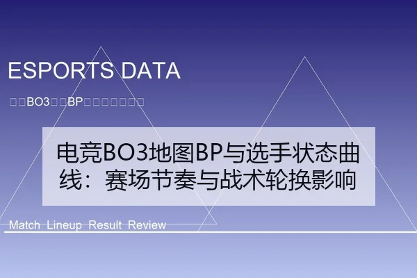 电竞BO3地图BP与选手状态曲线：赛场节奏与战术轮换影响